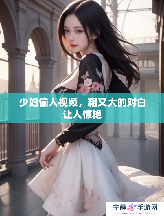少妇偷人视频，粗又大的对白让人惊艳