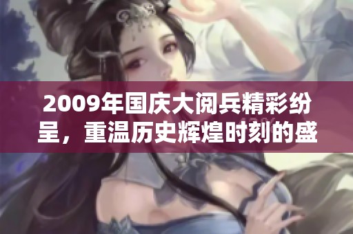 2009年国庆大阅兵精彩纷呈，重温历史辉煌时刻的盛大仪式