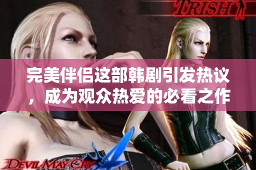 完美伴侣这部韩剧引发热议，成为观众热爱的必看之作