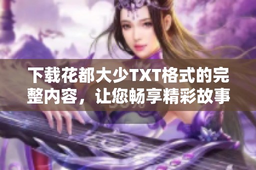下载花都大少TXT格式的完整内容，让您畅享精彩故事体验