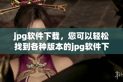 jpg软件下载，您可以轻松找到各种版本的jpg软件下载方式与资源