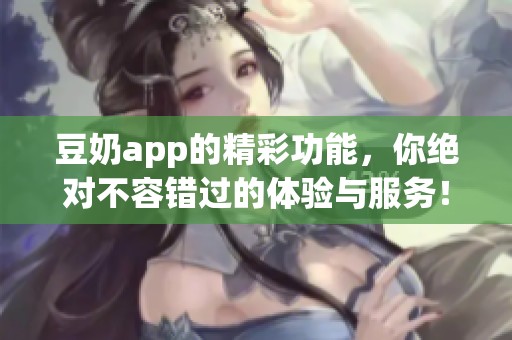 豆奶app的精彩功能，你绝对不容错过的体验与服务！