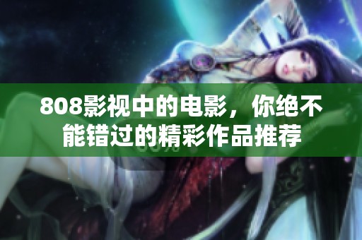 808影视中的电影，你绝不能错过的精彩作品推荐