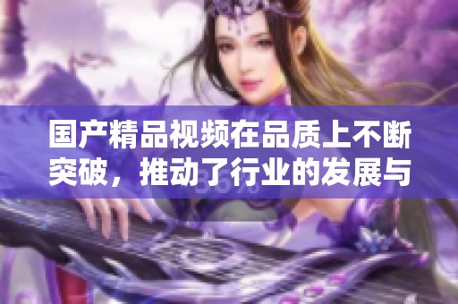 ****视频在品质上不断突破，推动了行业的发展与进步