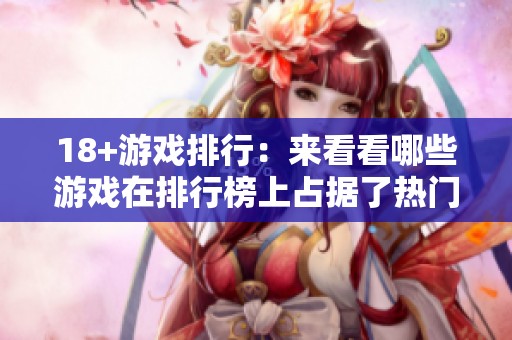 18+游戏排行：来看看哪些游戏在排行榜上占据了热门位置。