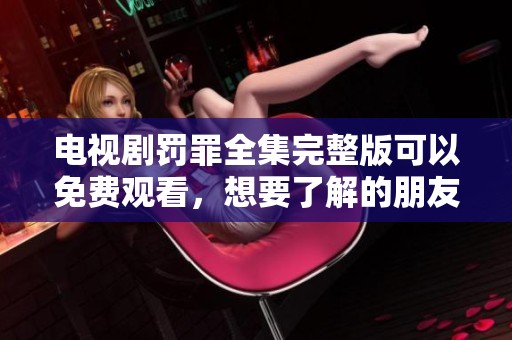 电视剧罚罪全集完整版可以免费观看，想要了解的朋友赶快来看看吧