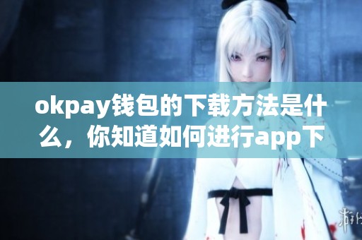 okpay钱包的下载方法是什么，你知道如何进行app下载吗