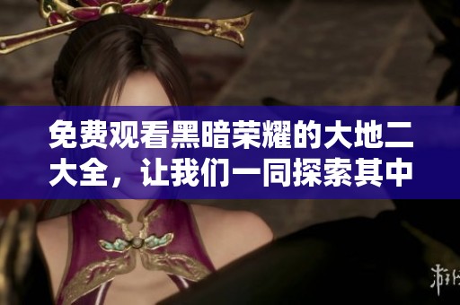 免费观看黑暗荣耀的大地二大全，让我们一同探索其中的精彩与魅力