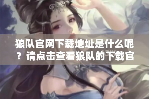 狼队官网下载地址是什么呢？请点击查看狼队的下载官网！