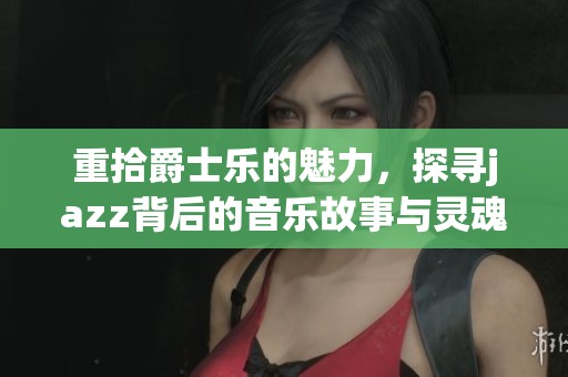 重拾爵士乐的魅力，探寻jazz背后的音乐故事与灵魂