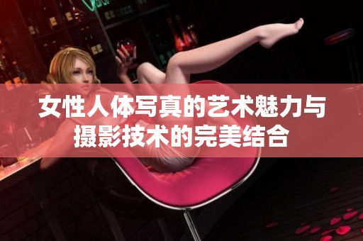 女性人体写真的艺术魅力与摄影技术的完美结合