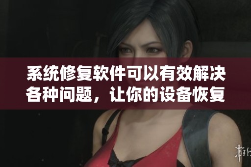系统修复软件可以有效解决各种问题，让你的设备恢复正常运行状态