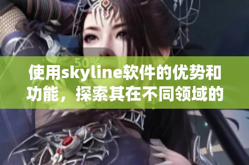 使用skyline软件的优势和功能，探索其在不同领域的应用效果