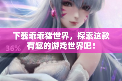 下载乖乖猪世界，探索这款有趣的游戏世界吧！
