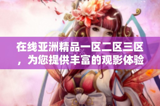 在线亚洲精品一区二区三区，为您提供丰富的观影体验与精彩内容