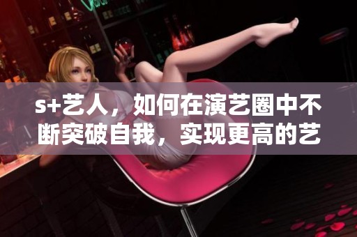s+艺人，如何在演艺圈中不断突破自我，实现更高的艺术追求？