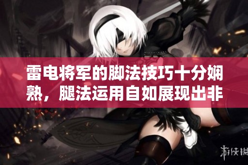 雷电将军的脚法技巧十分娴熟，腿法运用自如展现出非凡实力