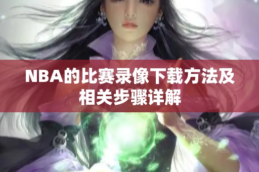 NBA的比赛录像下载方法及相关步骤详解