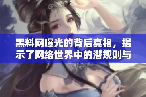 黑料网曝光的背后真相，揭示了网络世界中的潜规则与挑战