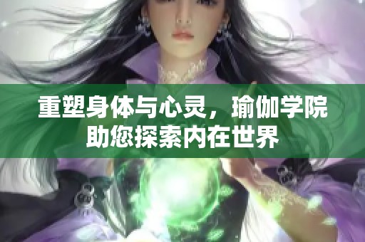 重塑身体与心灵，瑜伽学院助您探索内在世界