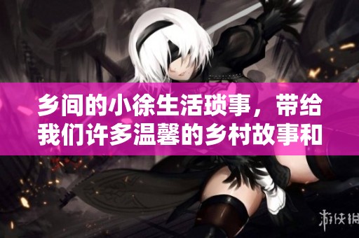 乡间的小徐生活琐事，带给我们许多温馨的乡村故事和感悟