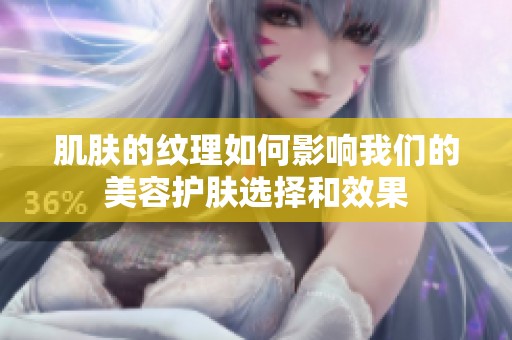 肌肤的纹理如何影响我们的美容护肤选择和效果
