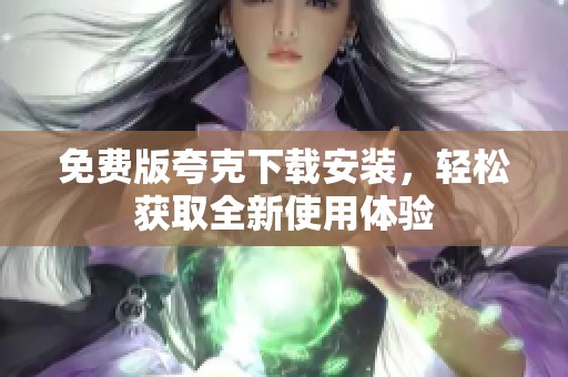 免费版夸克下载安装，轻松获取全新使用体验