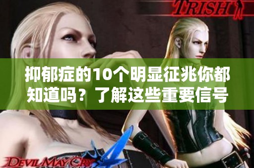 抑郁症的10个明显征兆你都知道吗？了解这些重要信号很关键！