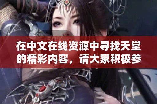 在中文在线资源中寻找天堂的精彩内容，请大家积极参与获取。