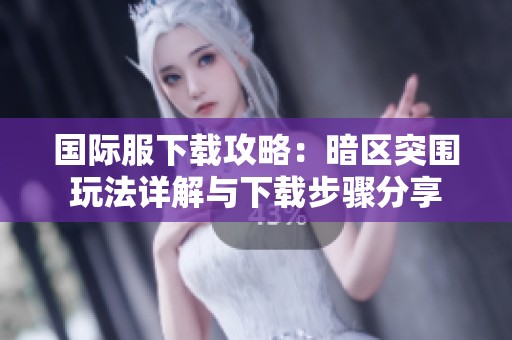 国际服下载攻略：暗区突围玩法详解与下载步骤分享