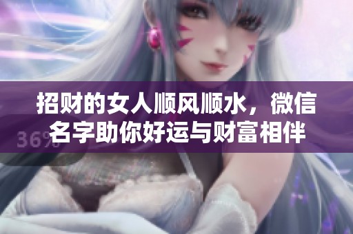 招财的女人顺风顺水，微信名字助你好运与财富相伴