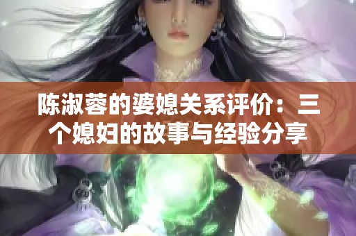 陈淑蓉的婆媳关系评价：三个媳妇的故事与经验分享