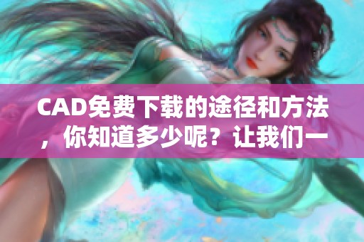 CAD免费下载的途径和方法，你知道多少呢？让我们一起来探讨一下吧！