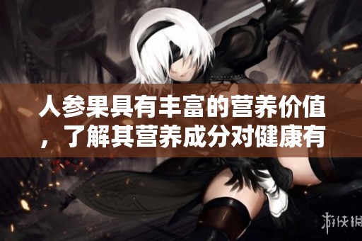 人参果具有丰富的营养价值，了解其营养成分对健康有益