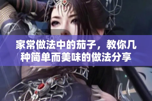 家常做法中的茄子，教你几种简单而美味的做法分享