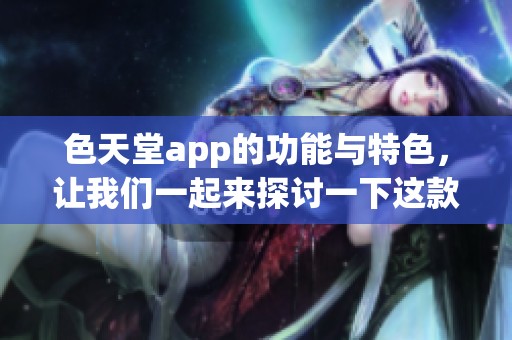 色天堂app的功能与特色，让我们一起来探讨一下这款应用的魅力所在