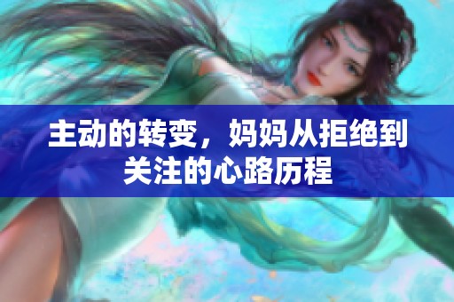 主动的转变，妈妈从拒绝到关注的心路历程
