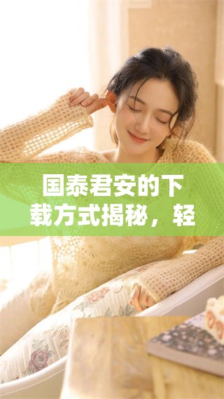 国泰君安的下载方式揭秘，轻松获取你所需的资源