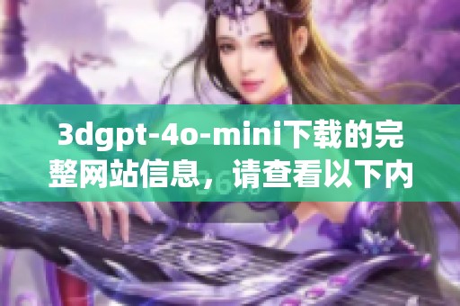 **gpt-4o-mini下载的完整网站信息，请查看以下内容和链接。