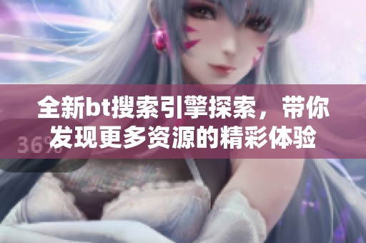 全新bt搜索引擎探索，带你发现更多资源的精彩体验