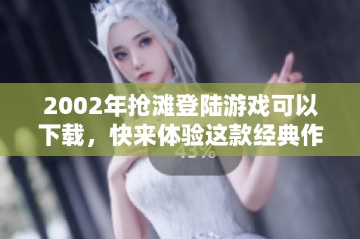 2002年抢滩登陆游戏可以下载，快来体验这款经典作品吧