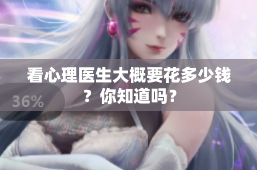 看心理医生大概要花多少钱？你知道吗？