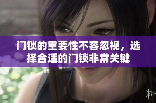 门锁的重要性不容忽视，选择合适的门锁非常关键