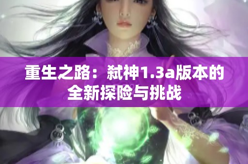 重生之路：弑神1.3a版本的全新探险与挑战