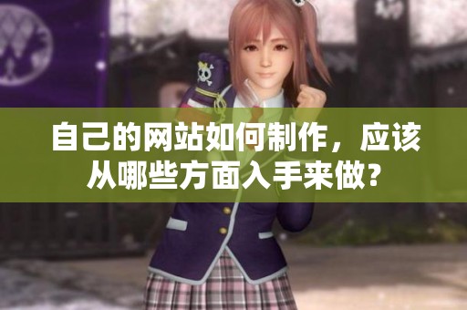 自己的网站如何制作，应该从哪些方面入手来做？