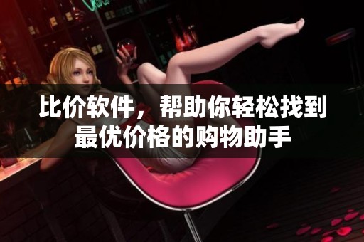 比价软件，帮助你轻松找到最优价格的购物助手