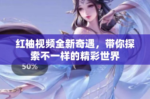 红袖视频全新奇遇，带你探索不一样的精彩世界