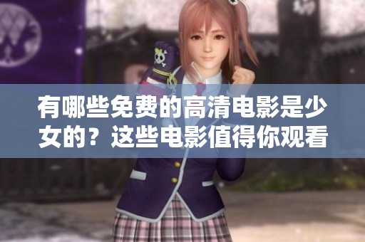 有哪些免费的高清电影是少女的？这些电影值得你观看和关注！