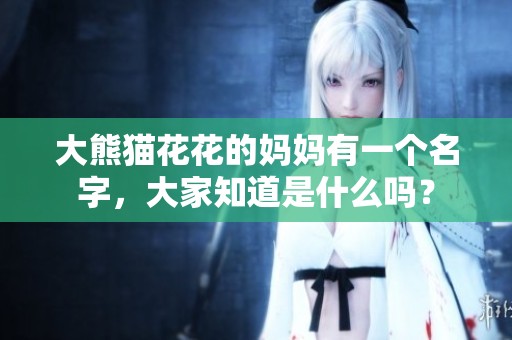 大熊猫花花的妈妈有一个名字，大家知道是什么吗？