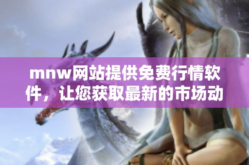 mnw网站提供免费行情软件，让您获取最新的市场动态和资讯